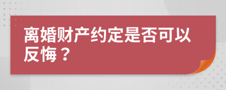 离婚财产约定是否可以反悔？