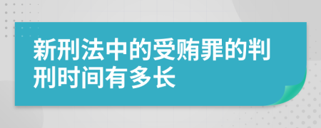 新刑法中的受贿罪的判刑时间有多长