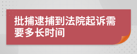 批捕逮捕到法院起诉需要多长时间