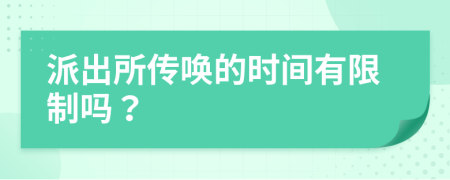 派出所传唤的时间有限制吗？