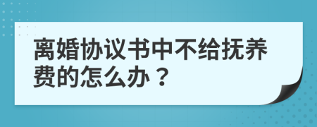 离婚协议书中不给抚养费的怎么办？