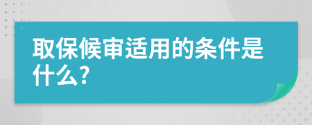 取保候审适用的条件是什么?