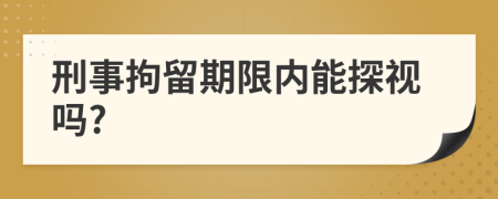 刑事拘留期限内能探视吗?