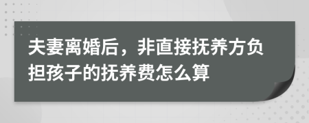 夫妻离婚后，非直接抚养方负担孩子的抚养费怎么算