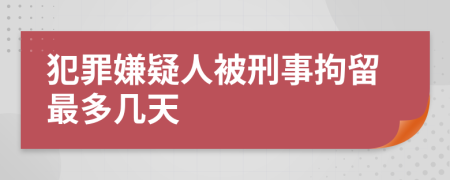 犯罪嫌疑人被刑事拘留最多几天