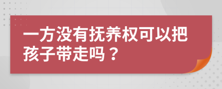 一方没有抚养权可以把孩子带走吗？