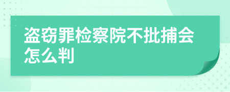 盗窃罪检察院不批捕会怎么判