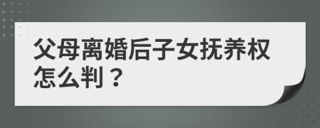 父母离婚后子女抚养权怎么判？