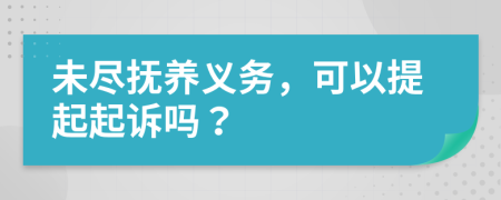 未尽抚养义务，可以提起起诉吗？