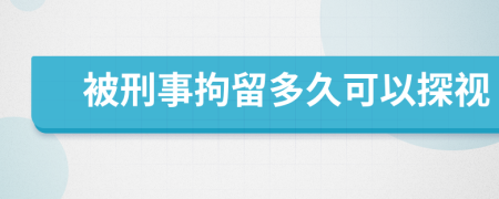 被刑事拘留多久可以探视