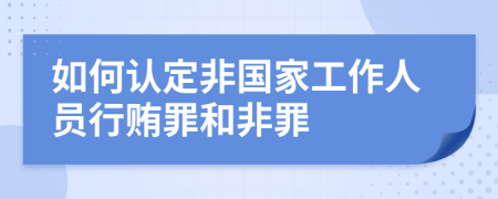 如何认定非国家工作人员行贿罪和非罪