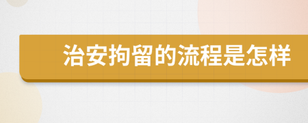 治安拘留的流程是怎样