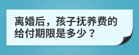 离婚后，孩子抚养费的给付期限是多少？