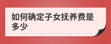 如何确定子女抚养费是多少