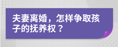 夫妻离婚，怎样争取孩子的抚养权？