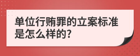 单位行贿罪的立案标准是怎么样的?