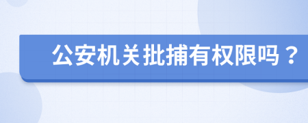 公安机关批捕有权限吗？