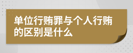 单位行贿罪与个人行贿的区别是什么