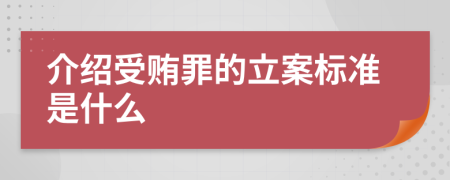 介绍受贿罪的立案标准是什么