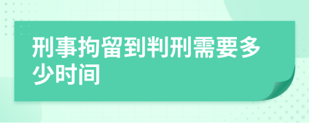 刑事拘留到判刑需要多少时间