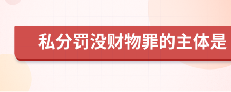 私分罚没财物罪的主体是