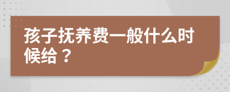 孩子抚养费一般什么时候给？