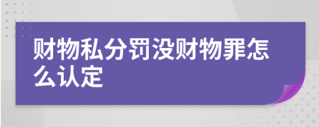 财物私分罚没财物罪怎么认定