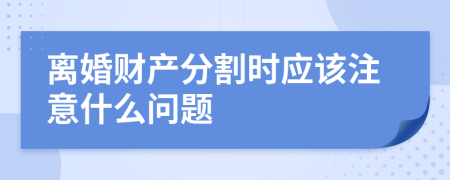 离婚财产分割时应该注意什么问题