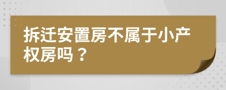 拆迁安置房不属于小产权房吗？