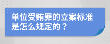 单位受贿罪的立案标准是怎么规定的？