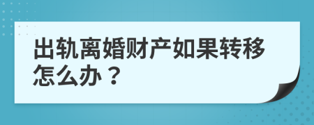 出轨离婚财产如果转移怎么办？