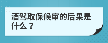 酒驾取保候审的后果是什么？