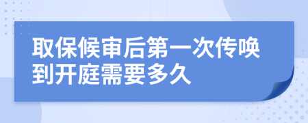 取保候审后第一次传唤到开庭需要多久