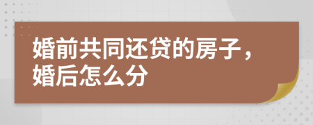 婚前共同还贷的房子，婚后怎么分