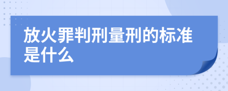 放火罪判刑量刑的标准是什么