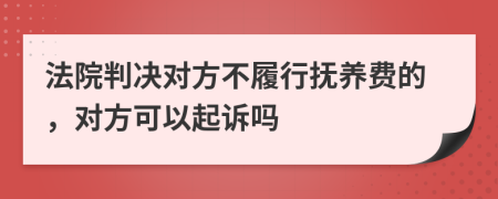 法院判决对方不履行抚养费的，对方可以起诉吗