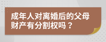 成年人对离婚后的父母财产有分割权吗？