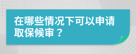 在哪些情况下可以申请取保候审？