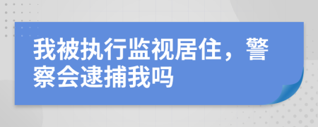 我被执行监视居住，警察会逮捕我吗