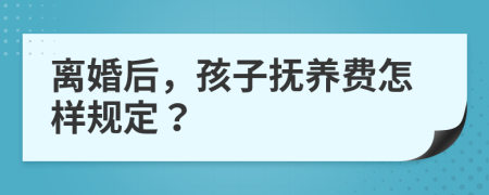 离婚后，孩子抚养费怎样规定？