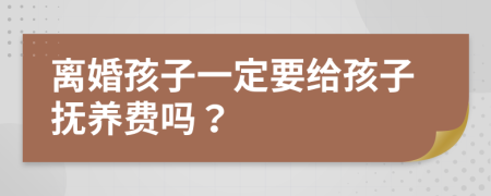 离婚孩子一定要给孩子抚养费吗？