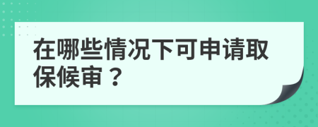 在哪些情况下可申请取保候审？