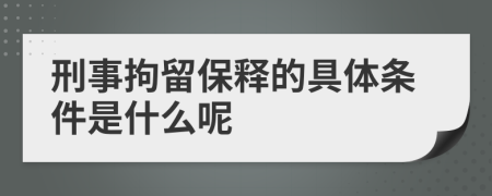 刑事拘留保释的具体条件是什么呢