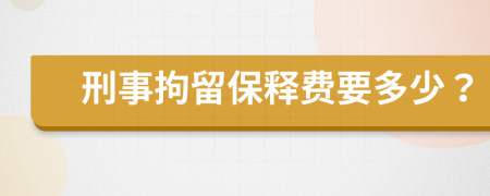 刑事拘留保释费要多少？