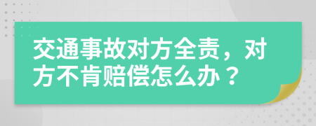 交通事故对方全责，对方不肯赔偿怎么办？