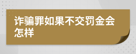 诈骗罪如果不交罚金会怎样