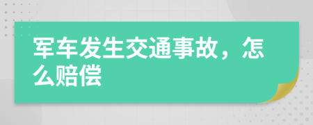 军车发生交通事故，怎么赔偿