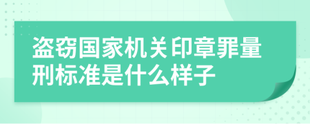 盗窃国家机关印章罪量刑标准是什么样子