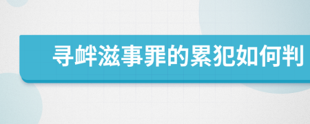 寻衅滋事罪的累犯如何判