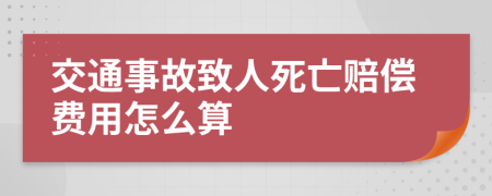 交通事故致人死亡赔偿费用怎么算